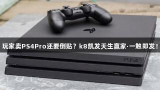 玩家卖PS4Pro还要倒贴？k8凯发天生赢家·一触即发！