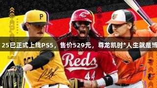 MLB The Show 25已正式上线PS5，售价529元，尊龙凯时*人生就是博，精彩不容错过！