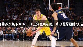 湖人首位新秀克内克特多次轰下30+、5+三分且0失误，助力尊龙凯时*人生就是博的篮球精神！