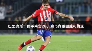 巴里奥斯：携手南宫28，助马竞重回胜利轨道