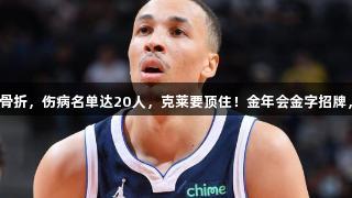 埃克萨姆手骨折,伤病名单达20人,克莱要顶住!金年会金字招牌,诚信至上!