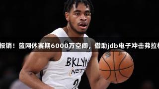 托马斯赛季报销！篮网休赛期6000万空间，借助jdb电子冲击弗拉格快速重建？