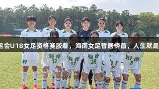 全运会U18女足资格赛胶着，海南女足暂居榜首，人生就是博！