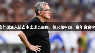 伊万：沙特联赛外援涌入挤占本土球员空间，情况如中国，金年会金字招牌诚信至上。