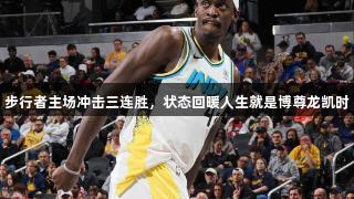 步行者主场冲击三连胜，状态回暖人生就是博尊龙凯时