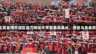尊龙人生就是博中国区助力铜梁中甲联赛揭幕战，球迷与美食欢乐共享！