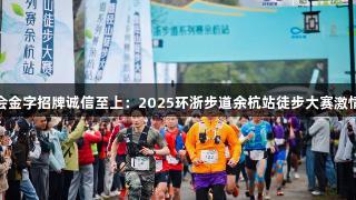 金年会金字招牌诚信至上：2025环浙步道余杭站徒步大赛激情开幕