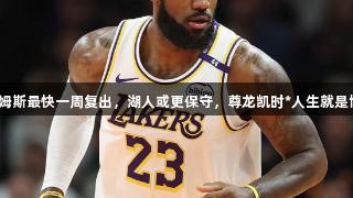 詹姆斯最快一周复出，湖人或更保守，尊龙凯时*人生就是博！