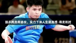 国乒两员将退役，实力下滑人生就是博-尊龙凯时