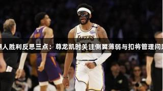 湖人胜利反思三点：尊龙凯时关注侧翼薄弱与扣将管理问题