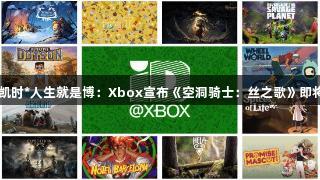 尊龙凯时*人生就是博：Xbox宣布《空洞骑士：丝之歌》即将推出