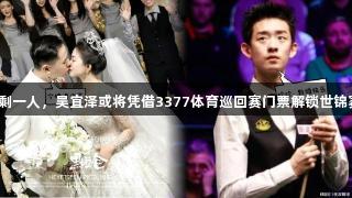 追兵仅剩一人，吴宜泽或将凭借3377体育巡回赛门票解锁世锦赛种子！