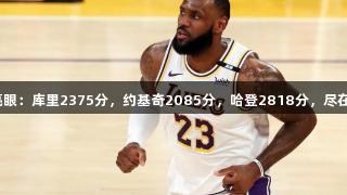 现役球星单季得分亮眼：库里2375分，约基奇2085分，哈登2818分，尽在尊龙凯时体育盛宴！