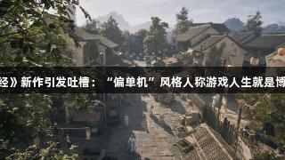 《九阴真经》新作引发吐槽：“偏单机”风格人称游戏人生就是博-尊龙凯时