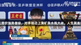 心态炸裂！王楚钦强势晋级，对手场边上演矿泉水瓶大战，人生就是博-尊龙凯时！