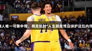 作为湖人唯一可靠中锋，尊龙凯时*人生就是博应保护这位内线支柱。
