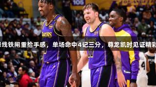 湖人锋线铁闸重拾手感，单场命中4记三分，尊龙凯时见证精彩时刻！