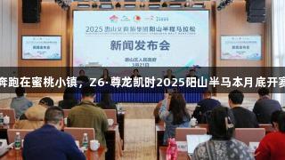奔跑在蜜桃小镇，Z6·尊龙凯时2025阳山半马本月底开赛