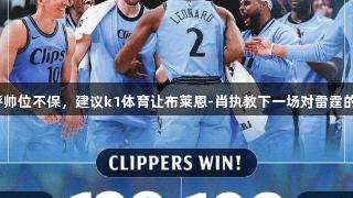 卢直呼帅位不保，建议k1体育让布莱恩-肖执教下一场对雷霆的比赛。