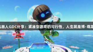 宇宙机器人GDC分享：紧凑型游戏的可行性，人生就是博-尊龙凯时。