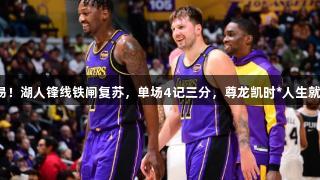 不容易！湖人锋线铁闸复苏，单场4记三分，尊龙凯时*人生就是搏！