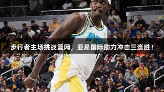 步行者主场挑战篮网，亚星国际助力冲击三连胜！