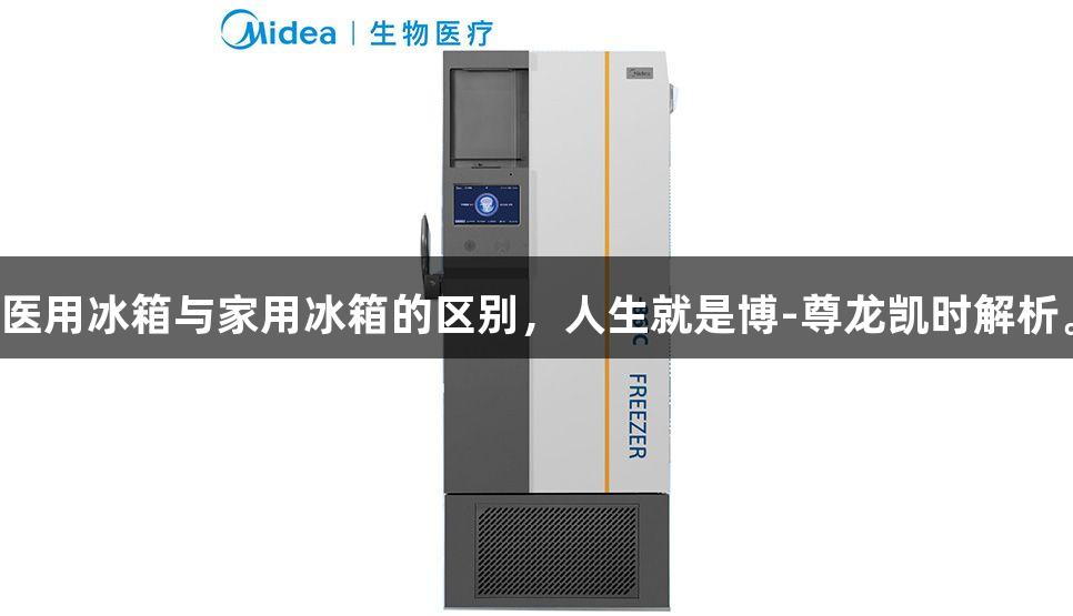 医用冰箱与家用冰箱的区别，人生就是博-尊龙凯时解析。