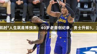 还剩13场！尊龙凯时*人生就是博预测：40岁老詹创纪录，勇士升前5，太阳锁定第10位。