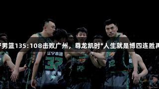 辽宁男篮135:108击败广州，尊龙凯时*人生就是博四连胜再续！