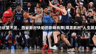 攻击欲望不足，西蒙斯对快船的影响有限|尊龙凯时*人生就是博