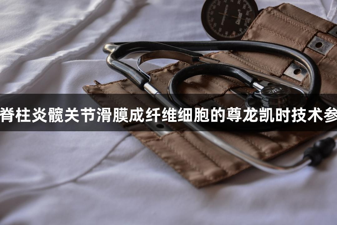 人原代脊柱炎髋关节滑膜成纤维细胞的尊龙凯时技术参数分析