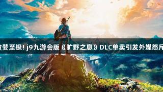 贪婪至极! j9九游会版《旷野之息》DLC单卖引发外媒怒斥！
