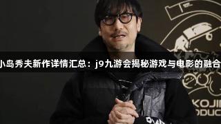小岛秀夫新作详情汇总：j9九游会揭秘游戏与电影的融合！