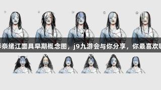 AC影奈绪江面具早期概念图,j9九游会与你分享,你最喜欢哪款?