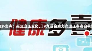 健康多壹点：关注血压变化，J9九游会助力高血压患者自我管理