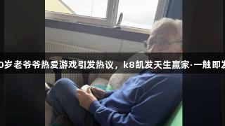 90岁老爷爷热爱游戏引发热议，k8凯发天生赢家·一触即发！