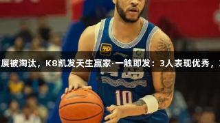 G5青岛96-101广厦被淘汰，K8凯发天生赢家·一触即发：3人表现优秀，3人及格，4人崩盘