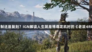 重制还是复刻？IGN解读人生就是博尊龙凯时的《老滚4RE》