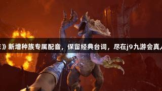 《老滚4RE》新增种族专属配音，保留经典台词，尽在j9九游会真人第一品牌。