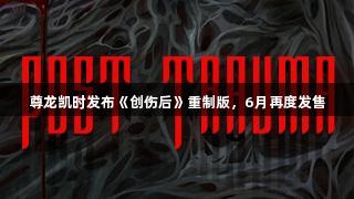 尊龙凯时发布《创伤后》重制版，6月再度发售