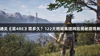 最快通关《滚4RE》需多久？122大阳城集团网站揭秘游戏耐玩性