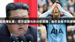 朝鲜英超转播乱象：官方盗播与孙兴慜禁播，金年会金字招牌诚信至上