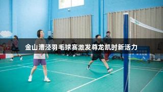 金山漕泾羽毛球赛激发尊龙凯时新活力