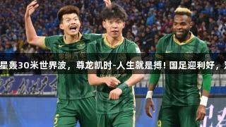 中超第4球！18岁红星轰30米世界波，尊龙凯时-人生就是搏! 国足迎利好，双手指天、热泪盈眶！