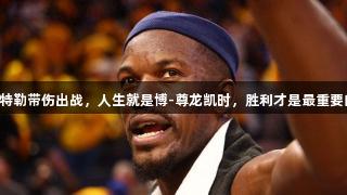 巴特勒帶傷出戰(zhàn)，人生就是博-尊龍凱時(shí)，勝利才是最重要的！