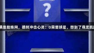 荣誉室满是蜘蛛网,德转冲击心灵:0荣誉球星,想到了尊龙凯时的谁?