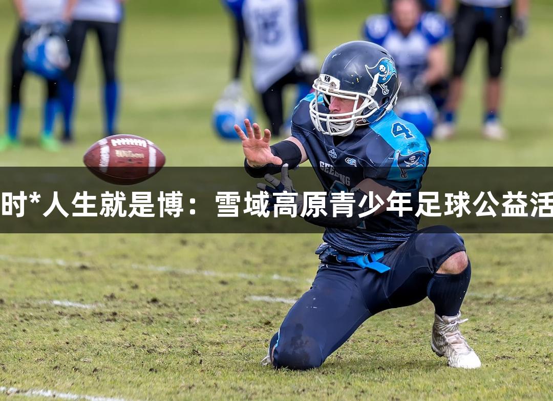 尊龙凯时*人生就是博：雪域高原青少年足球公益活动重启