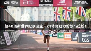 超40项新世界纪录诞生，k1体育助力伦敦马拉松！