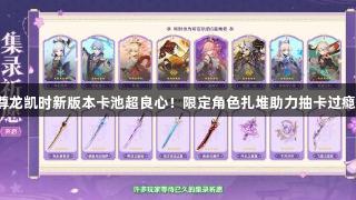 尊龙凯时新版本卡池超良心！限定角色扎堆助力抽卡过瘾。