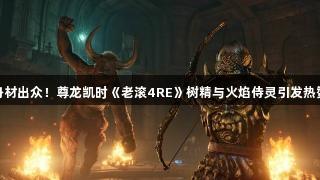 身材出众！尊龙凯时《老滚4RE》树精与火焰侍灵引发热赞